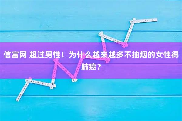 信富网 超过男性！为什么越来越多不抽烟的女性得肺癌？