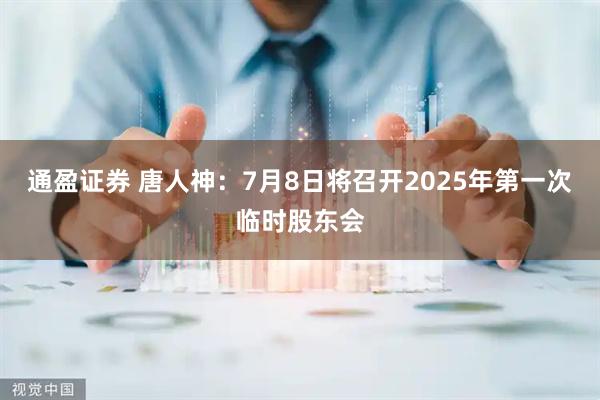 通盈证券 唐人神：7月8日将召开2025年第一次临时股东会