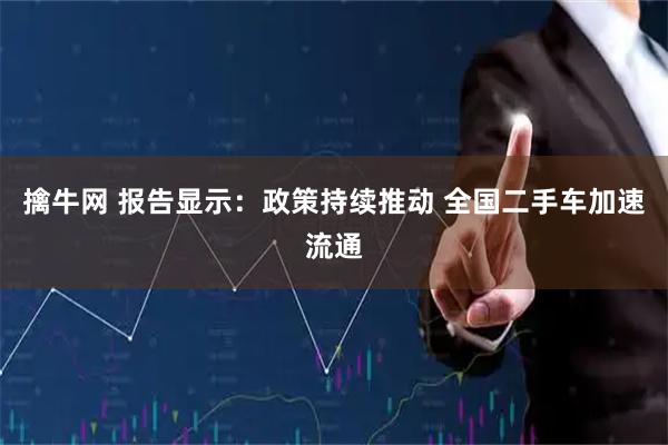 擒牛网 报告显示：政策持续推动 全国二手车加速流通