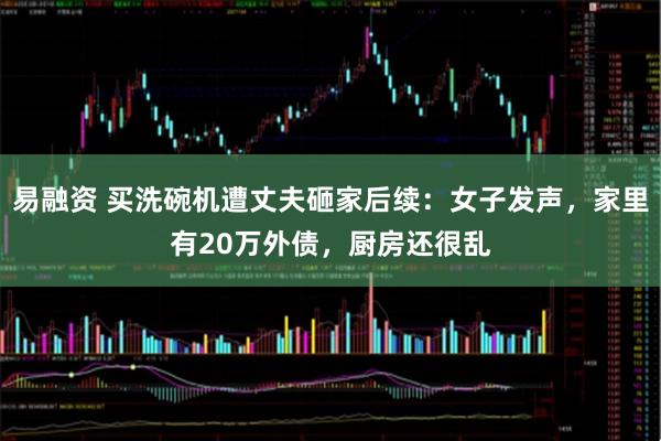 易融资 买洗碗机遭丈夫砸家后续：女子发声，家里有20万外债，厨房还很乱
