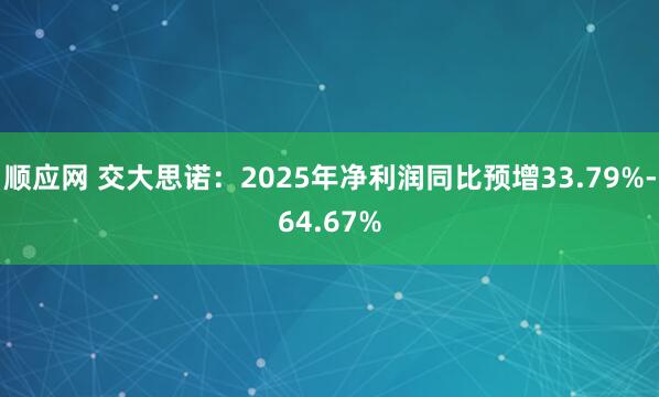 顺应网 交大思诺：2025年净利润同比预增33.79%-64.67%