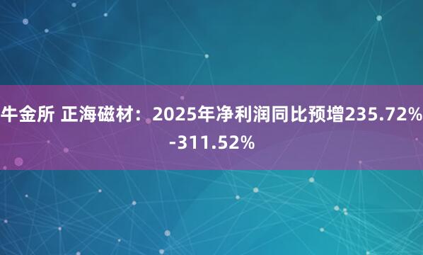 牛金所 正海磁材：2025年净利润同比预增235.72%-311.52%